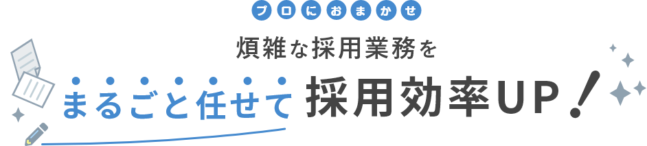 プロにおまかせ 煩雑な採用業務をまるごと任せて採用効率UP!